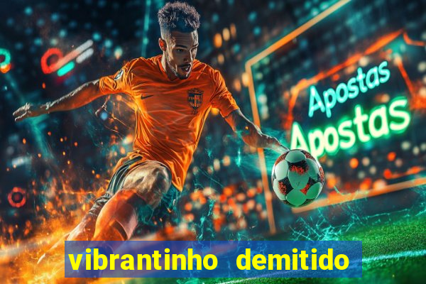 vibrantinho demitido do alterosa esporte